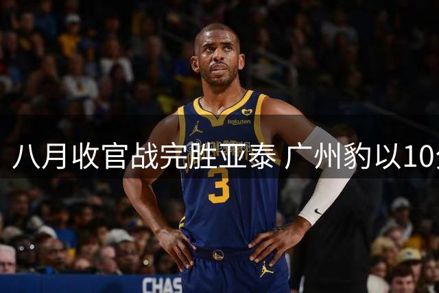 八月收官战完胜亚泰 广州豹以10分优势领跑中甲积分榜