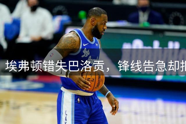 埃弗顿错失巴洛贡，锋线告急却拒签自由球员