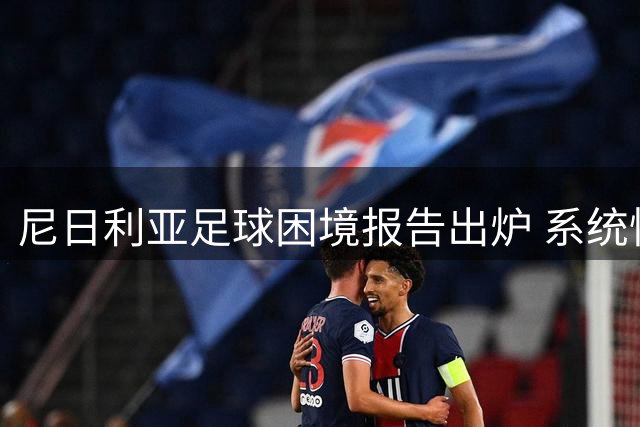 尼日利亚足球困境报告出炉 系统性问题亟待解决
