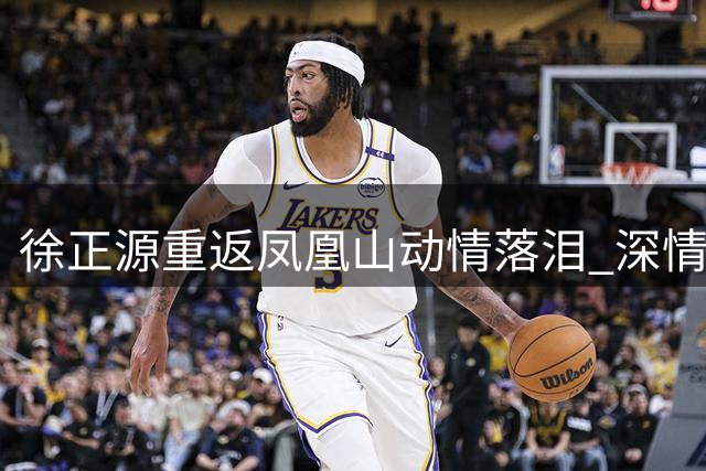 徐正源重返凤凰山动情落泪 深情致谢成都球迷