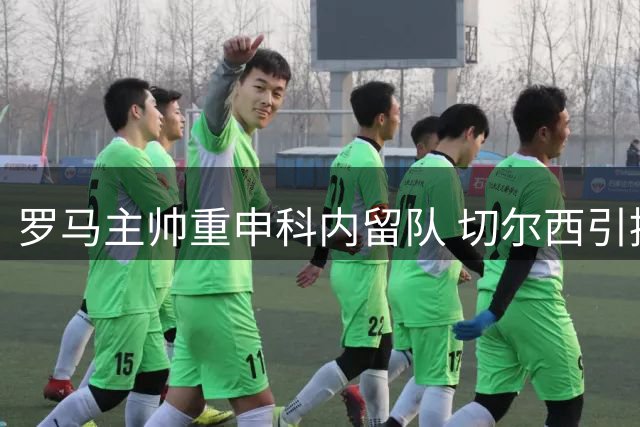 罗马主帅重申科内留队 切尔西引援计划受阻